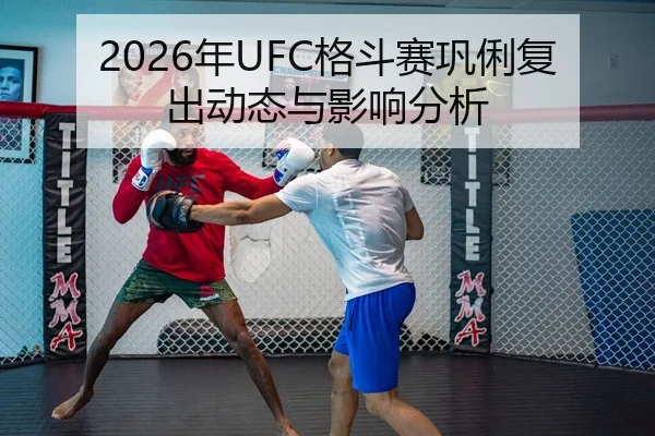 2026年UFC格斗赛巩俐复出动态与影响分析（xingkong FIFA WorldCup）