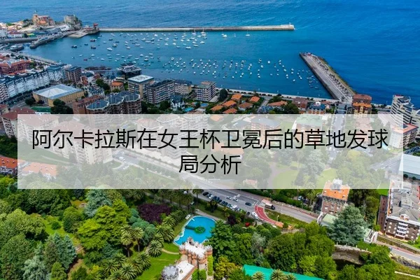 阿尔卡拉斯在女王杯卫冕后的草地发球局分析 | xingkong FIFA WorldCup