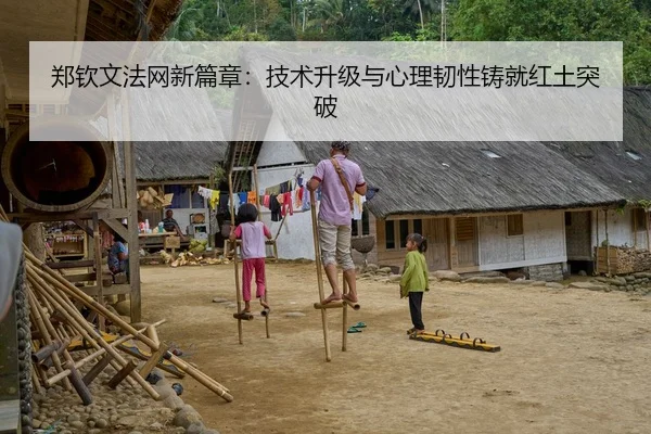 郑钦文法网新篇章：技术升级与心理韧性铸就红土突破