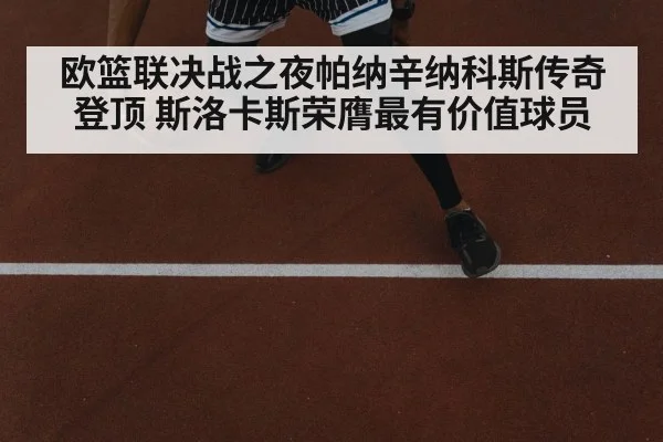 欧篮联决战之夜帕纳辛纳科斯传奇登顶 斯洛卡斯荣膺最有价值球员