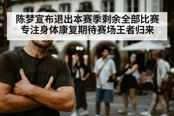 陈梦宣布退出本赛季剩余全部比赛专注身体康复期待赛场王者归来